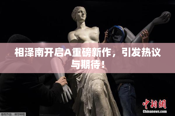 相泽南开启A重磅新作，引发热议与期待！