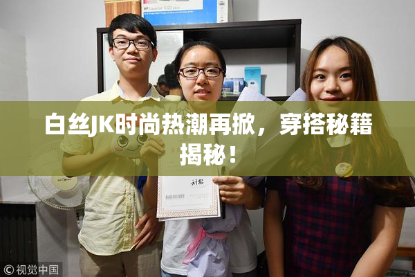 白丝JK时尚热潮再掀，穿搭秘籍揭秘！