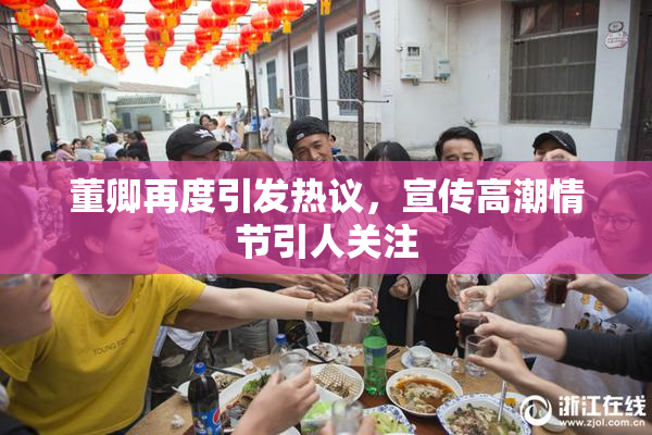 董卿再度引发热议，宣传高潮情节引人关注