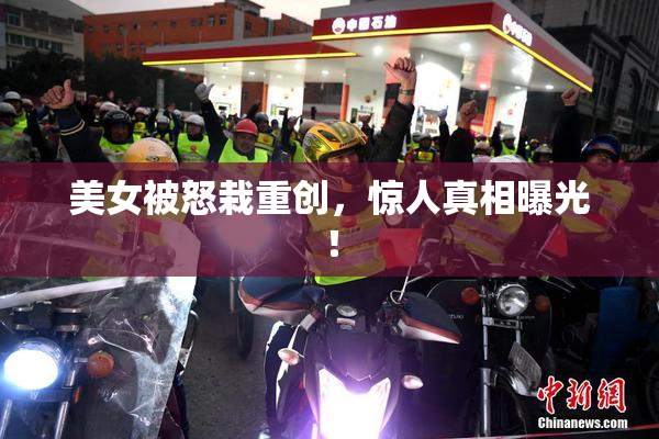 美女被怒栽重创，惊人真相曝光！