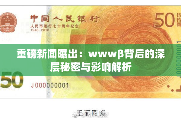 重磅新闻曝出：wwwβ背后的深层秘密与影响解析