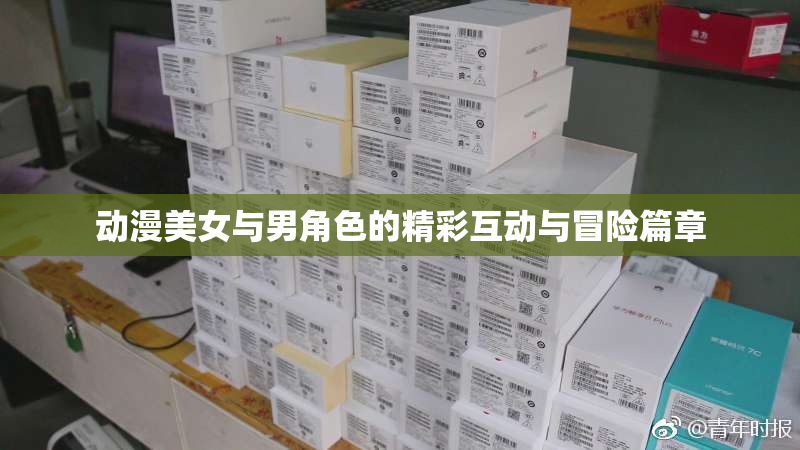 动漫美女与男角色的精彩互动与冒险篇章
