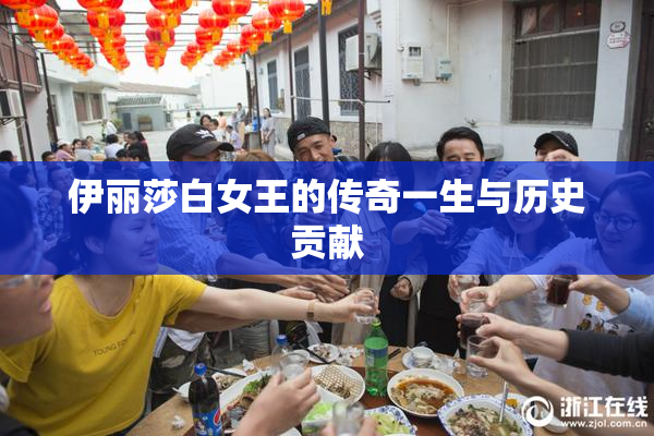 伊丽莎白女王的传奇一生与历史贡献