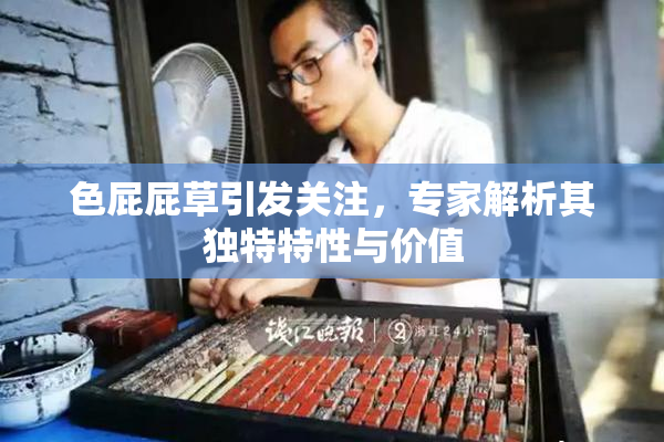 色屁屁草引发关注，专家解析其独特特性与价值