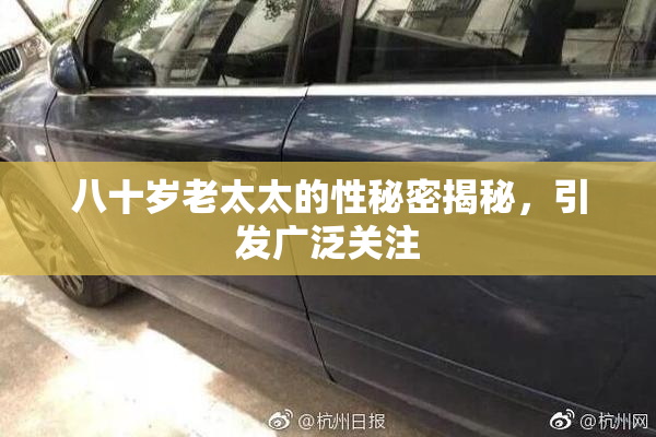 八十岁老太太的性秘密揭秘，引发广泛关注