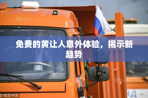 免费的黄让人意外体验，揭示新趋势