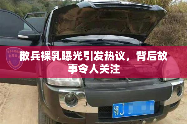 散兵裸乳曝光引发热议，背后故事令人关注