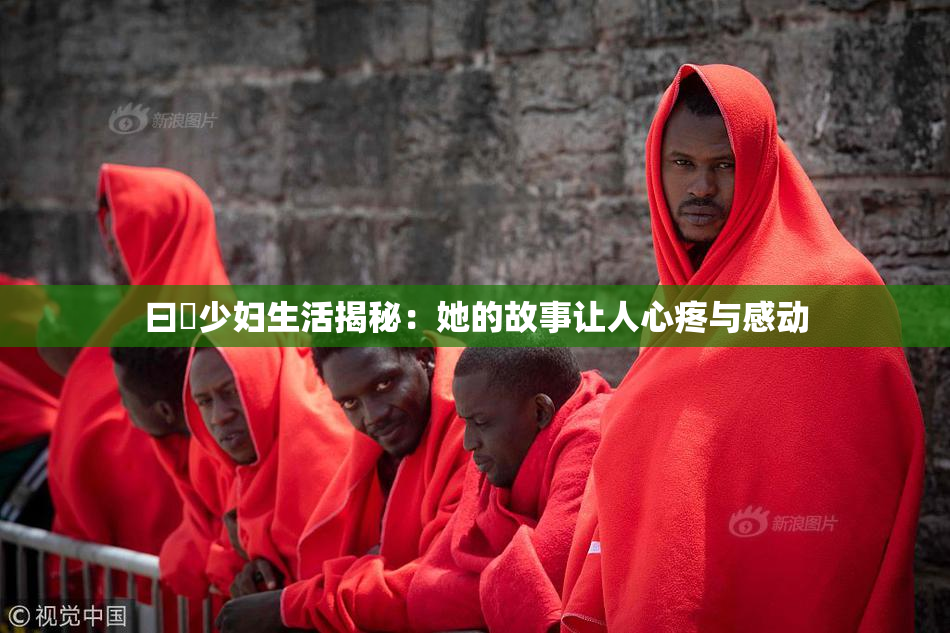 曰夲少妇生活揭秘：她的故事让人心疼与感动