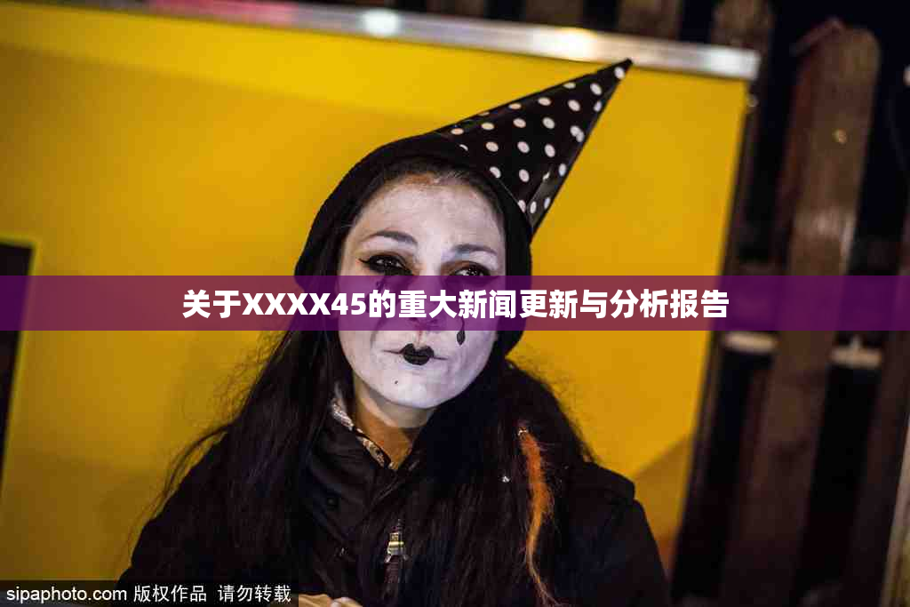 关于XXXX45的重大新闻更新与分析报告