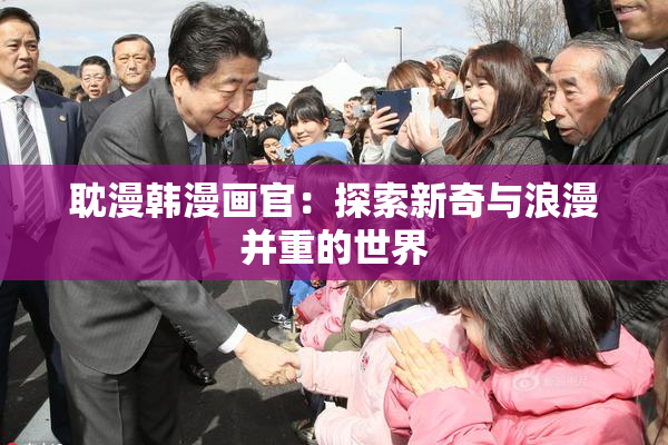 耽漫韩漫画官：探索新奇与浪漫并重的世界