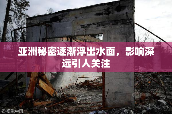 亚洲秘密逐渐浮出水面，影响深远引人关注