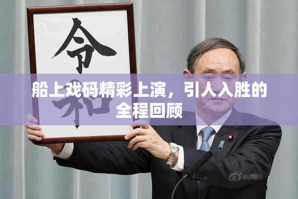 船上戏码精彩上演，引人入胜的全程回顾