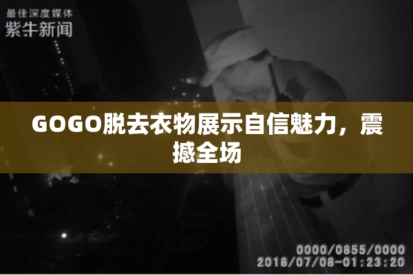 GOGO脱去衣物展示自信魅力，震撼全场