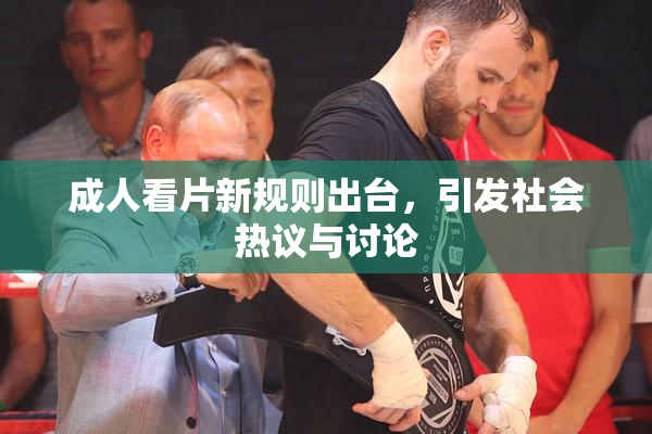 成人看片新规则出台，引发社会热议与讨论