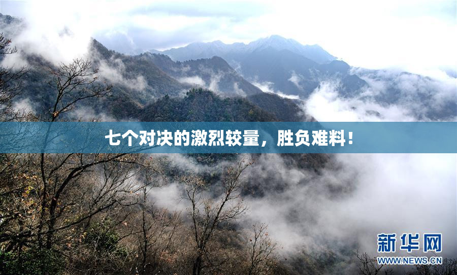 七个对决的激烈较量，胜负难料！