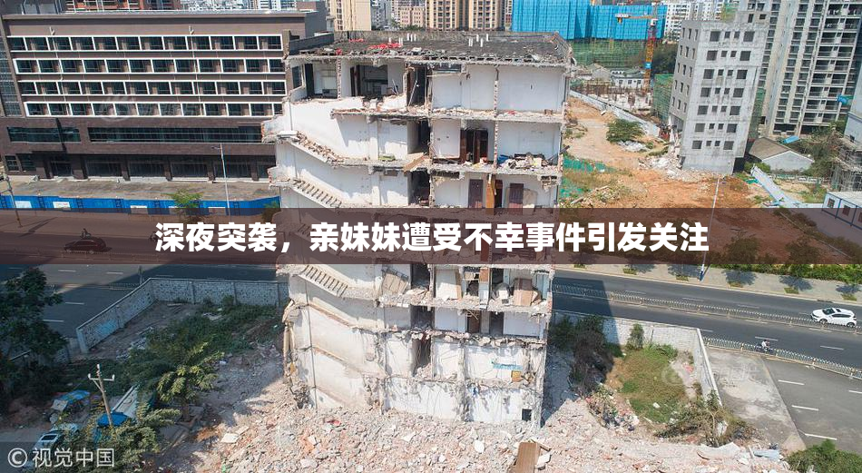 深夜突袭，亲妹妹遭受不幸事件引发关注