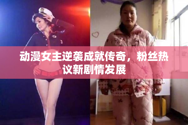 动漫女主逆袭成就传奇，粉丝热议新剧情发展