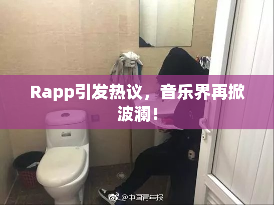 Rapp引发热议，音乐界再掀波澜！