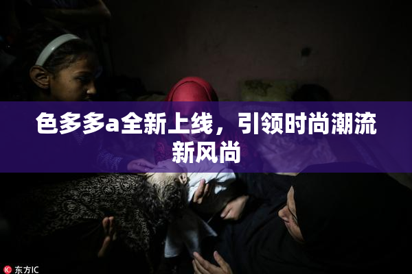 色多多a全新上线，引领时尚潮流新风尚