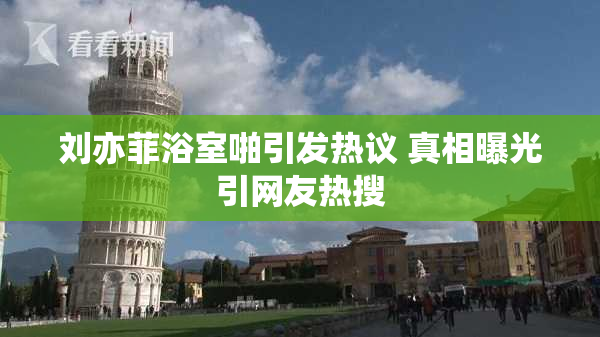 刘亦菲浴室啪引发热议 真相曝光引网友热搜