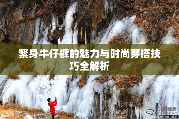 紧身牛仔裤的魅力与时尚穿搭技巧全解析