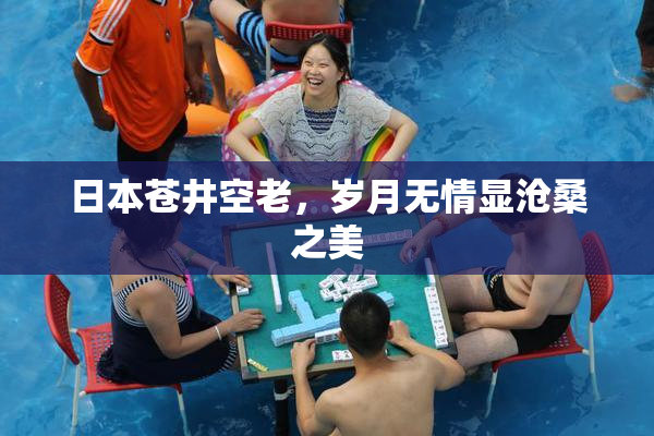 日本苍井空老，岁月无情显沧桑之美