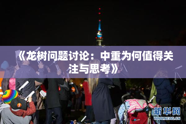 《龙树问题讨论：中重为何值得关注与思考》