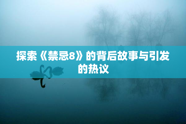 探索《禁忌8》的背后故事与引发的热议