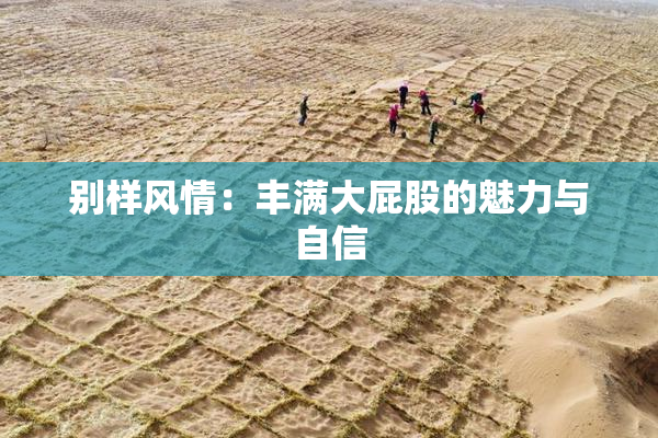 别样风情：丰满大屁股的魅力与自信