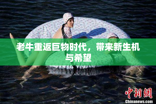 老牛重返巨物时代，带来新生机与希望