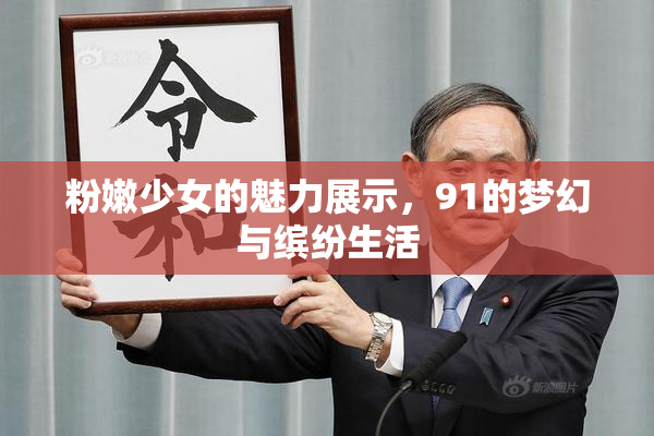 粉嫩少女的魅力展示，91的梦幻与缤纷生活