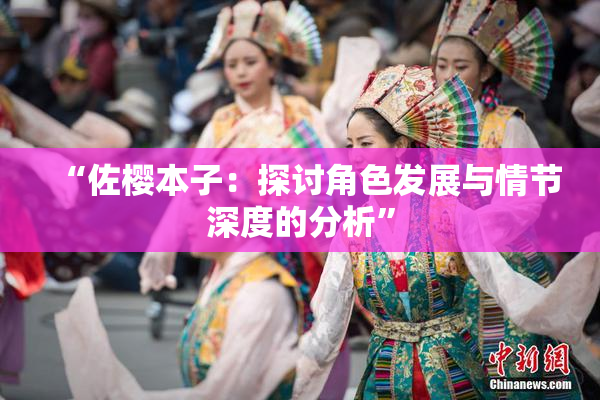 “佐樱本子：探讨角色发展与情节深度的分析”