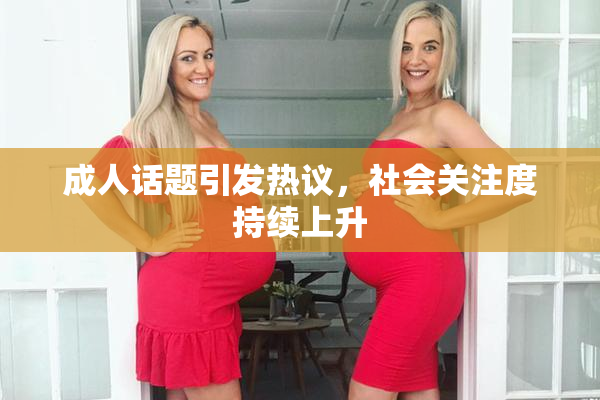 成人话题引发热议，社会关注度持续上升