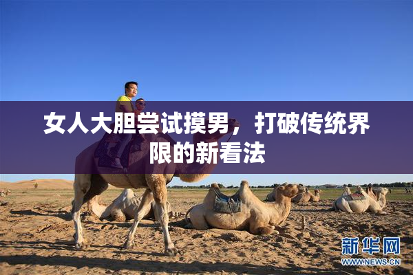 女人大胆尝试摸男，打破传统界限的新看法