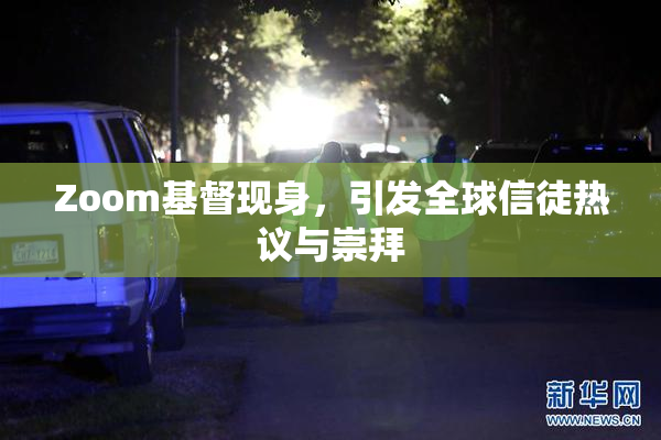 Zoom基督现身，引发全球信徒热议与崇拜