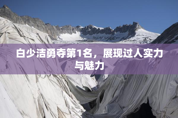 白少洁勇夺第1名，展现过人实力与魅力