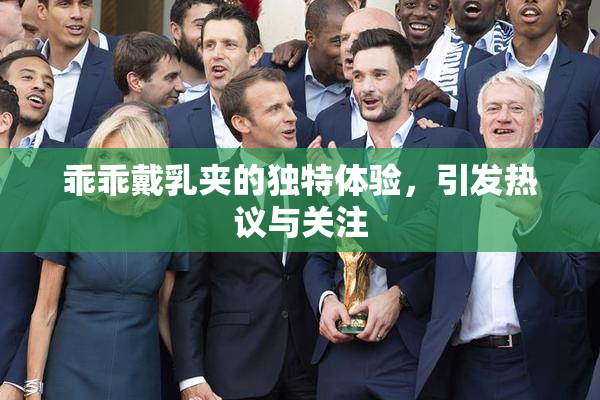 乖乖戴乳夹的独特体验，引发热议与关注