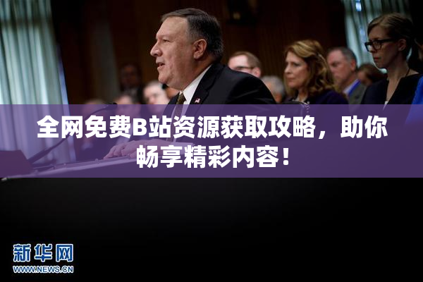 全网免费B站资源获取攻略，助你畅享精彩内容！