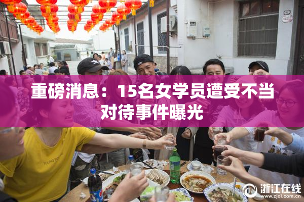 重磅消息：15名女学员遭受不当对待事件曝光