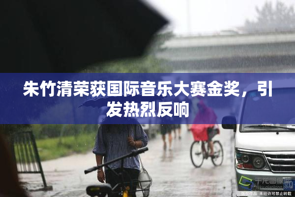 朱竹清荣获国际音乐大赛金奖，引发热烈反响