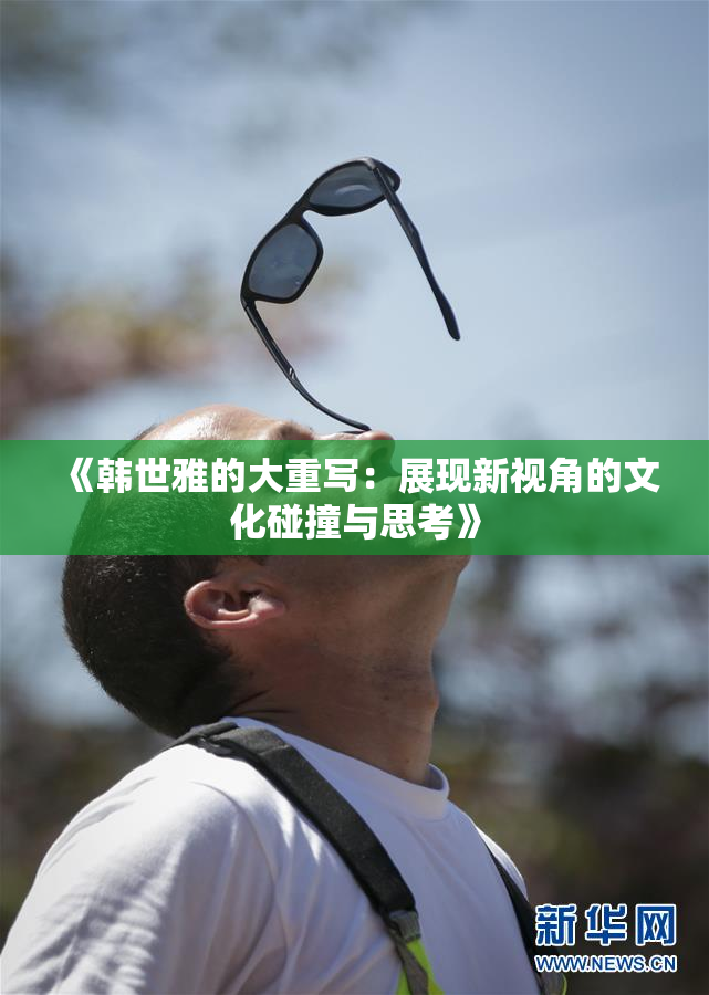 《韩世雅的大重写：展现新视角的文化碰撞与思考》