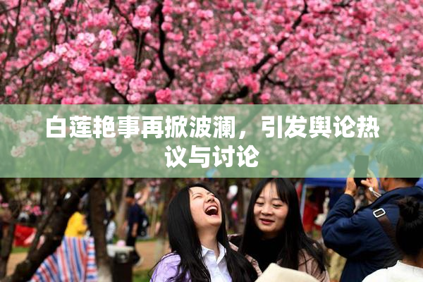 白莲艳事再掀波澜，引发舆论热议与讨论