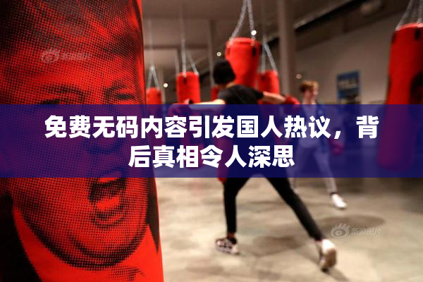 免费无码内容引发国人热议，背后真相令人深思