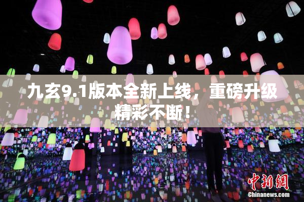 九玄9.1版本全新上线，重磅升级精彩不断！