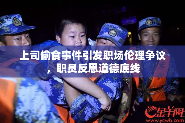 上司偷食事件引发职场伦理争议，职员反思道德底线