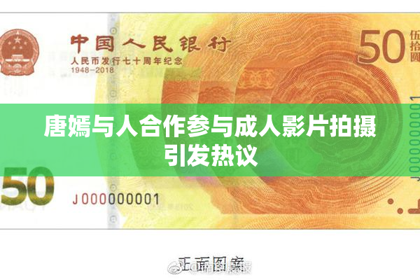 唐嫣与人合作参与成人影片拍摄引发热议