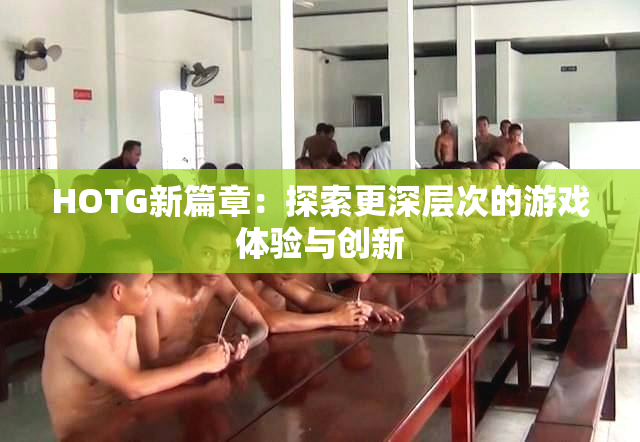 HOTG新篇章：探索更深层次的游戏体验与创新