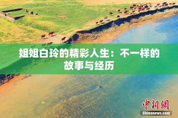 姐姐白玲的精彩人生：不一样的故事与经历