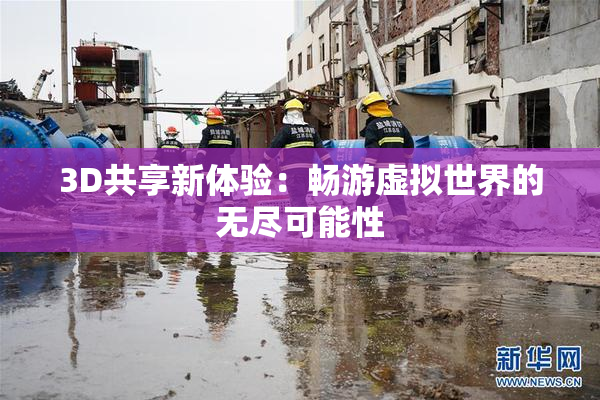 3D共享新体验：畅游虚拟世界的无尽可能性