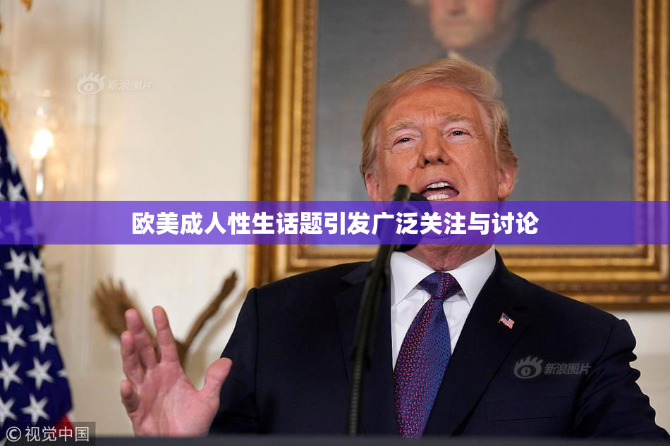 欧美成人性生话题引发广泛关注与讨论